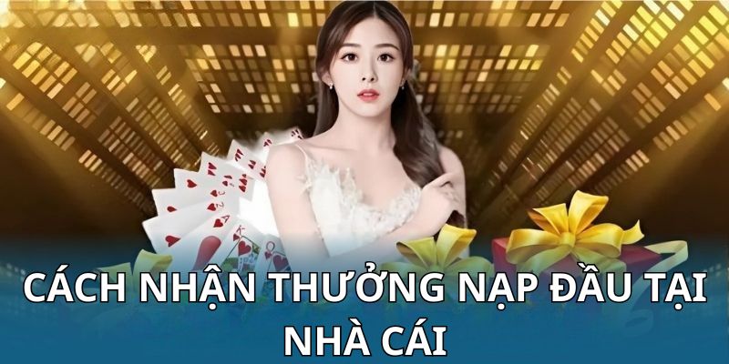 Cách nhận thưởng nạp đầu tại nhà cái