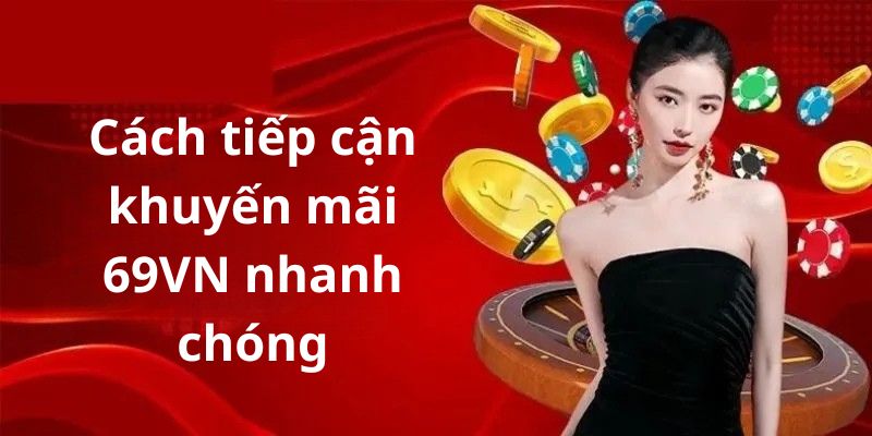 Cách tiếp cận khuyến mãi 69VN nhanh chóng