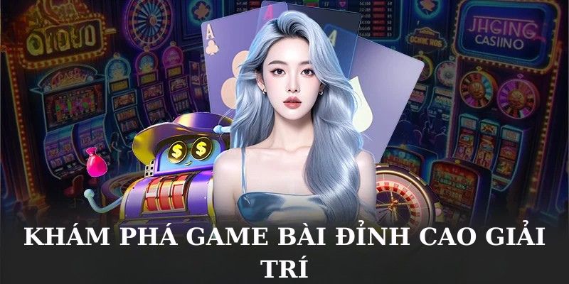 Khám phá game bài đỉnh cao giải trí