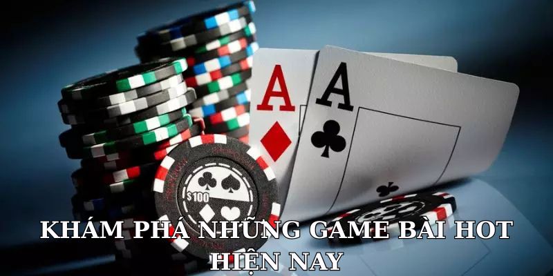 Khám phá những game bài hot hiện nay