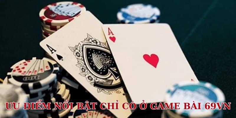 Ưu điểm nổi bật chỉ có ở Game bài 69VN