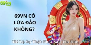 69VN Có Lừa Đảo Không? Hé Lộ Sự Thật Phía Sau Tin Đồn