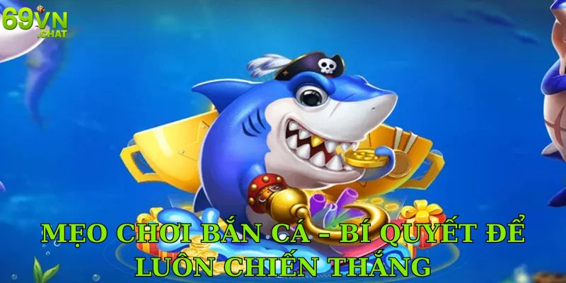 Mẹo Chơi Bắn Cá – Bí Quyết Để Luôn Chiến Thắng